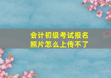 会计初级考试报名照片怎么上传不了