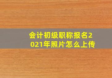 会计初级职称报名2021年照片怎么上传