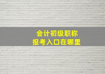 会计初级职称报考入口在哪里