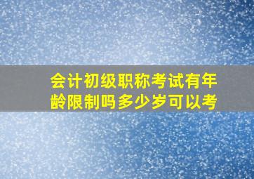 会计初级职称考试有年龄限制吗多少岁可以考