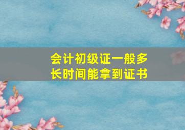 会计初级证一般多长时间能拿到证书