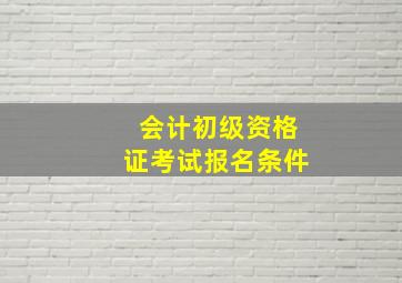 会计初级资格证考试报名条件