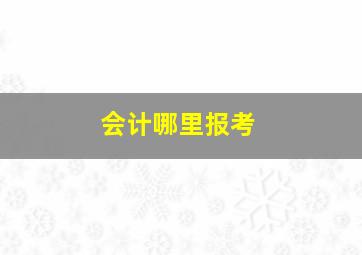 会计哪里报考