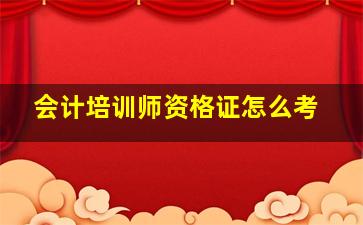 会计培训师资格证怎么考