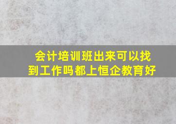 会计培训班出来可以找到工作吗都上恒企教育好