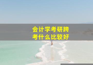 会计学考研跨考什么比较好