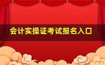 会计实操证考试报名入口