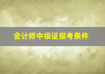 会计师中级证报考条件