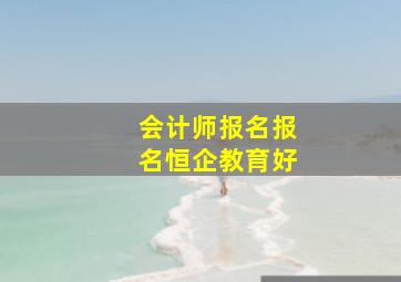 会计师报名报名恒企教育好