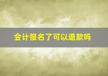 会计报名了可以退款吗