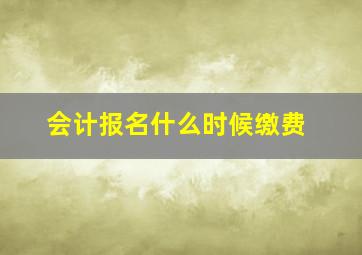 会计报名什么时候缴费