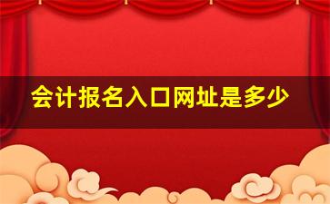 会计报名入口网址是多少