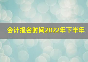 会计报名时间2022年下半年