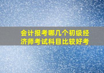 会计报考哪几个初级经济师考试科目比较好考