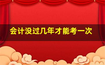 会计没过几年才能考一次