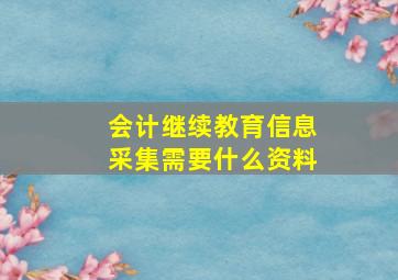 会计继续教育信息采集需要什么资料