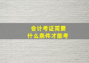 会计考证需要什么条件才能考