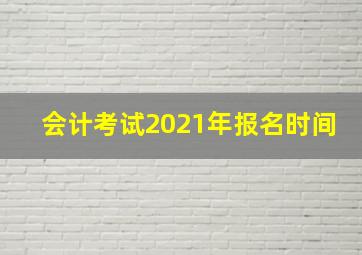 会计考试2021年报名时间