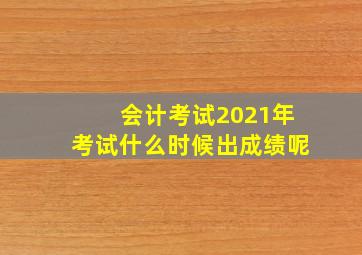 会计考试2021年考试什么时候出成绩呢