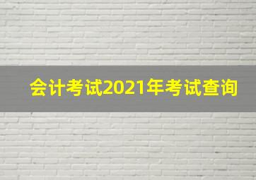 会计考试2021年考试查询