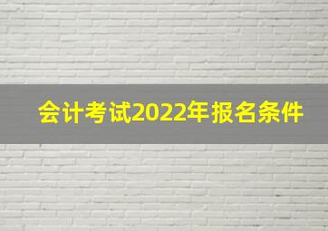 会计考试2022年报名条件