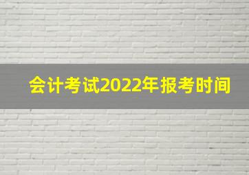 会计考试2022年报考时间