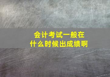 会计考试一般在什么时候出成绩啊