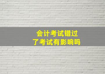 会计考试错过了考试有影响吗