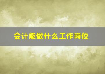 会计能做什么工作岗位