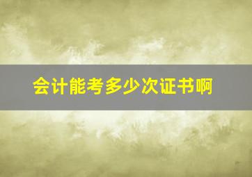 会计能考多少次证书啊