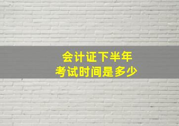 会计证下半年考试时间是多少