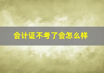 会计证不考了会怎么样