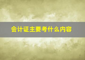 会计证主要考什么内容