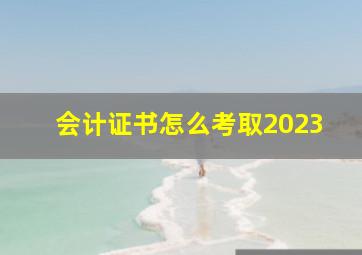 会计证书怎么考取2023