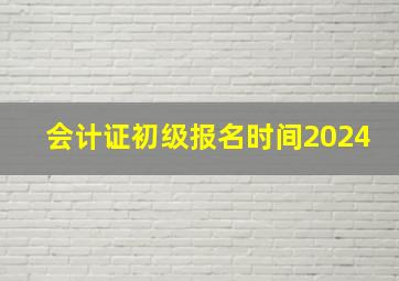 会计证初级报名时间2024