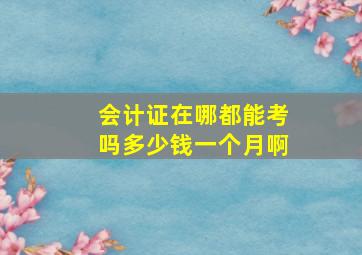 会计证在哪都能考吗多少钱一个月啊