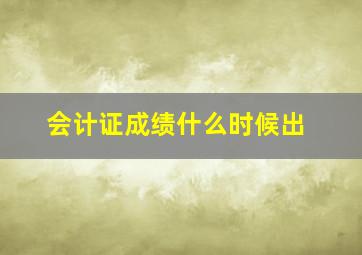 会计证成绩什么时候出