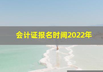 会计证报名时间2022年