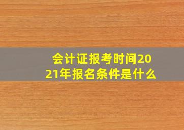 会计证报考时间2021年报名条件是什么