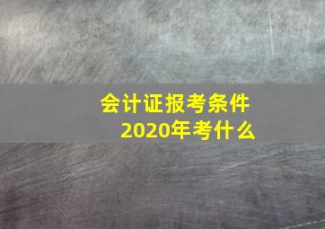 会计证报考条件2020年考什么