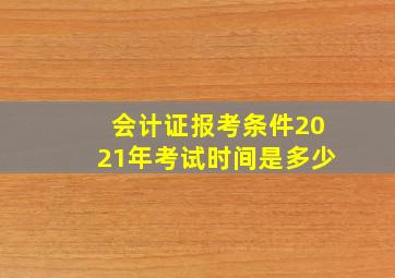 会计证报考条件2021年考试时间是多少