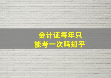 会计证每年只能考一次吗知乎