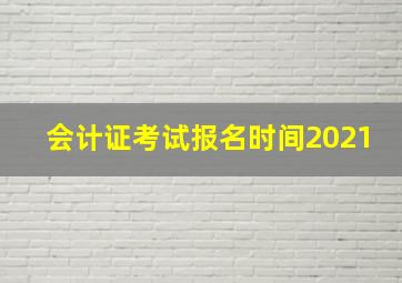 会计证考试报名时间2021