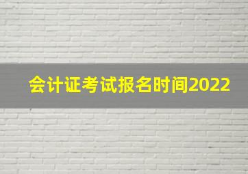 会计证考试报名时间2022