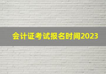 会计证考试报名时间2023