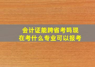 会计证能跨省考吗现在考什么专业可以报考