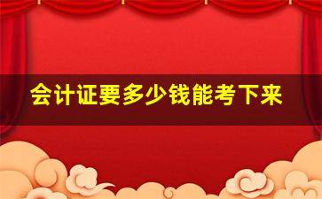 会计证要多少钱能考下来