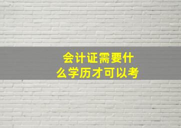 会计证需要什么学历才可以考