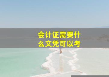 会计证需要什么文凭可以考