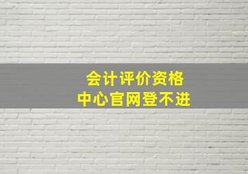 会计评价资格中心官网登不进